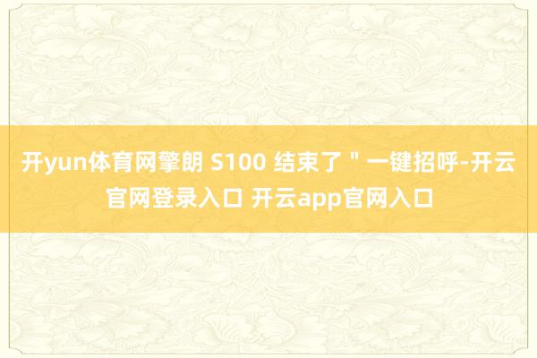 开yun体育网擎朗 S100 结束了＂一键招呼-开云官网登录入口 开云app官网入口