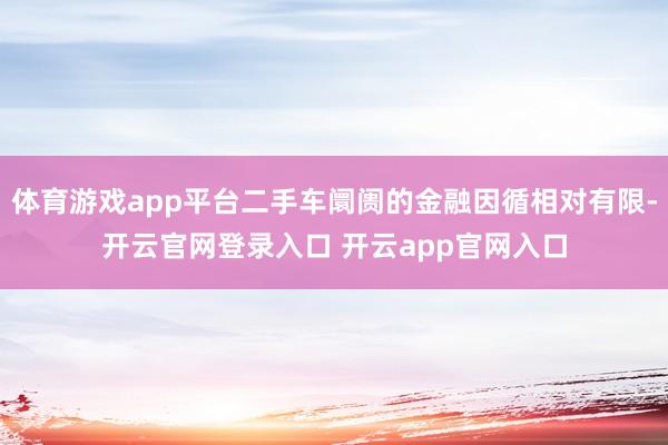 体育游戏app平台二手车阛阓的金融因循相对有限-开云官网登录