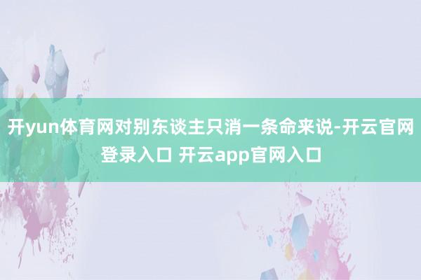 开yun体育网对别东谈主只消一条命来说-开云官网登录入口 开云app官网入口