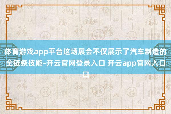 体育游戏app平台这场展会不仅展示了汽车制造的全链条技能-开云官网登录入口 开云app官网入口