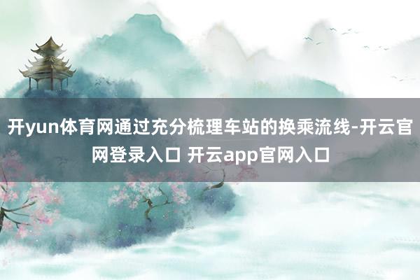 开yun体育网通过充分梳理车站的换乘流线-开云官网登录入口 开云app官网入口