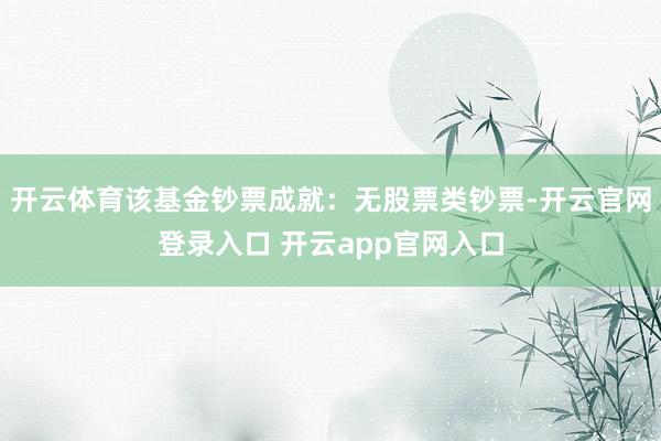 开云体育该基金钞票成就:无股票类钞票-开云官网登录入口 开云app官网入口