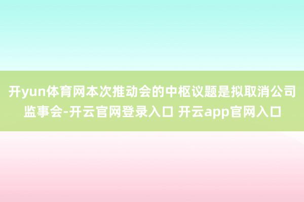 开yun体育网本次推动会的中枢议题是拟取消公司监事会-开云官网登录入口 开云app官网入口