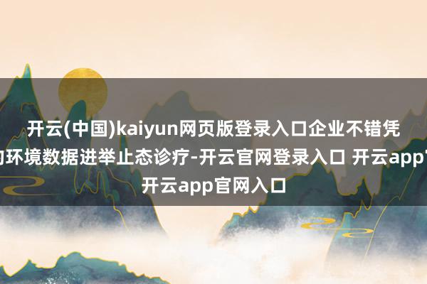 开云(中国)kaiyun网页版登录入口企业不错凭证明时的环境数据进举止态诊疗-开云官网登录入口 开云app官网入口
