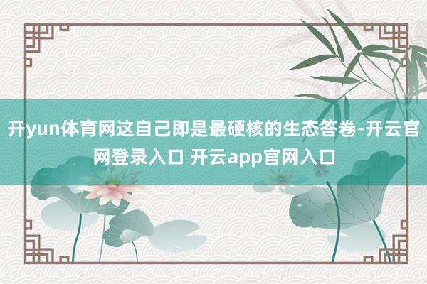 开yun体育网这自己即是最硬核的生态答卷-开云官网登录入口 开云app官网入口