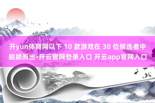 开yun体育网以下 10 款游戏在 30 位候选者中脱颖而出-开云官网登录入口 开云app官网入口