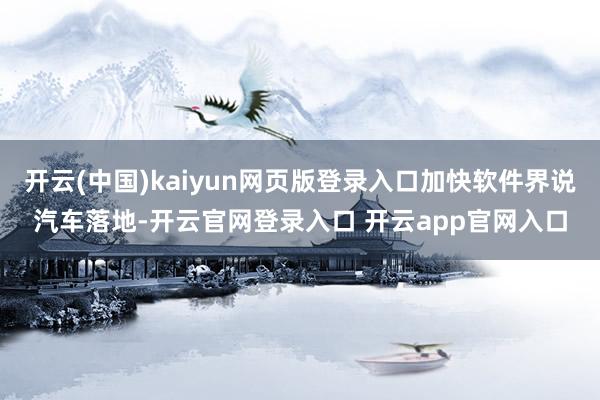 开云(中国)kaiyun网页版登录入口加快软件界说汽车落地-开云官网登录入口 开云app官网入口