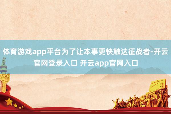 体育游戏app平台为了让本事更快触达征战者-开云官网登录入口 开云app官网入口