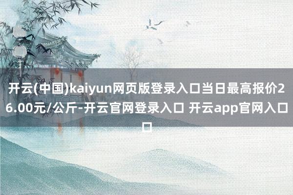 开云(中国)kaiyun网页版登录入口当日最高报价26.00元/公斤-开云官网登录入口 开云app官网入口