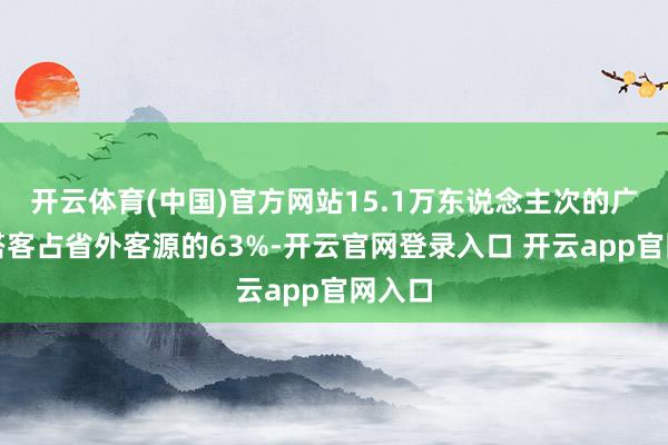开云体育(中国)官方网站15.1万东说念主次的广东省搭客占省外客源的63%-开云官网登录入口 开云app官网入口