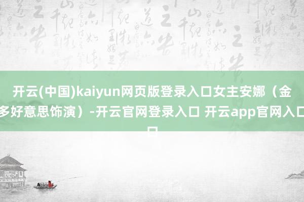 开云(中国)kaiyun网页版登录入口女主安娜（金多好意思饰