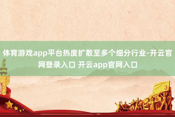 体育游戏app平台热度扩散至多个细分行业-开云官网登录入口 开云app官网入口