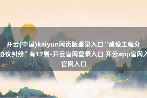 开云(中国)kaiyun网页版登录入口“建设工程分包协议纠纷”有17则-开云官网登录入口 开云app官网入口