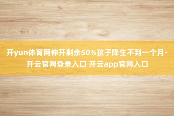 开yun体育网伸开剩余50%孩子降生不到一个月-开云官网登录入口 开云app官网入口