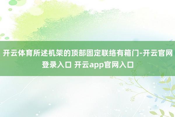 开云体育所述机架的顶部固定联络有箱门-开云官网登录入口 开云app官网入口