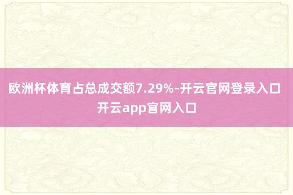 欧洲杯体育占总成交额7.29%-开云官网登录入口 开云app官网入口