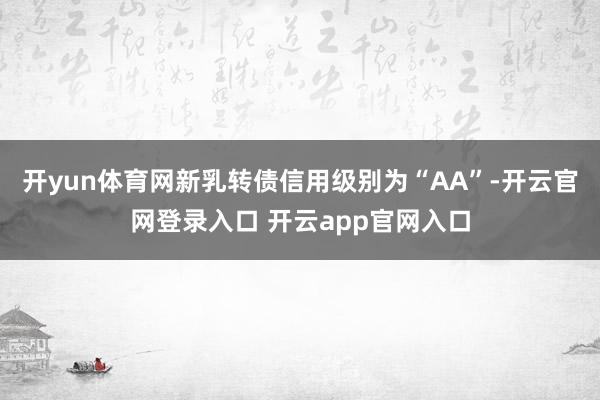 开yun体育网新乳转债信用级别为“AA”-开云官网登录入口 开云app官网入口