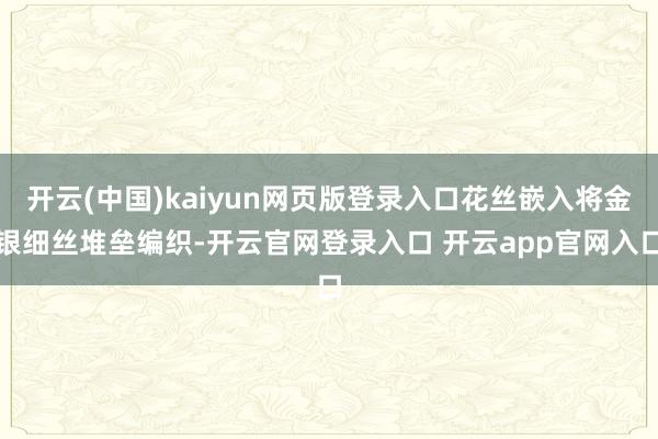开云(中国)kaiyun网页版登录入口花丝嵌入将金银细丝堆垒编织-开云官网登录入口 开云app官网入口