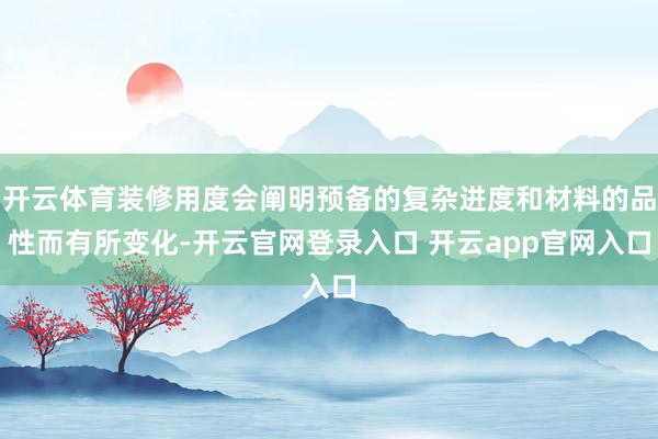 开云体育装修用度会阐明预备的复杂进度和材料的品性而有所变化-开云官网登录入口 开云app官网入口