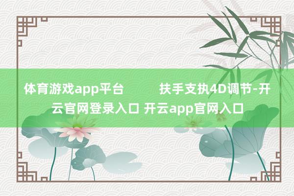 体育游戏app平台          扶手支执4D调节-开云官网登录入口 开云app官网入口