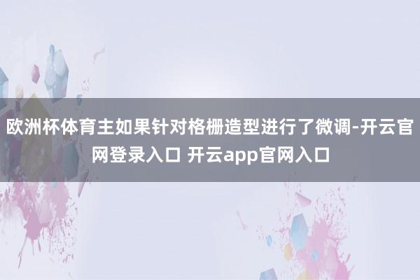 欧洲杯体育主如果针对格栅造型进行了微调-开云官网登录入口 开云app官网入口