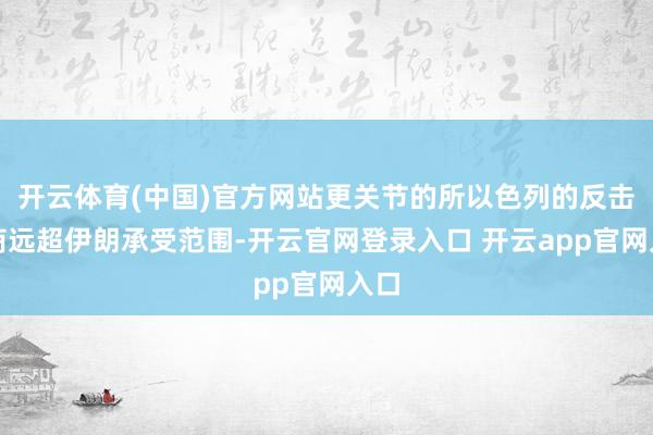 开云体育(中国)官方网站更关节的所以色列的反击智商远超伊朗承受范围-开云官网登录入口 开云app官网入口