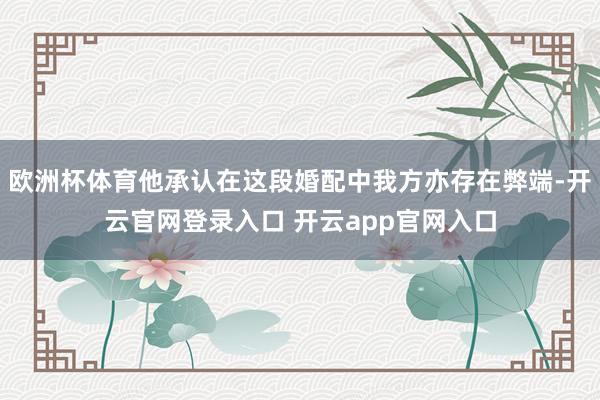 欧洲杯体育他承认在这段婚配中我方亦存在弊端-开云官网登录入口 开云app官网入口