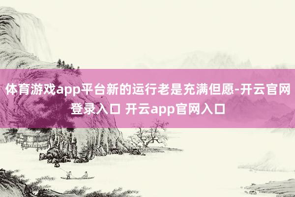 体育游戏app平台新的运行老是充满但愿-开云官网登录入口 开云app官网入口