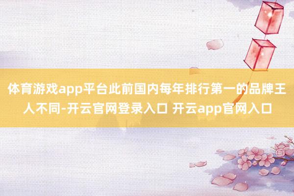 体育游戏app平台此前国内每年排行第一的品牌王人不同-开云官网登录入口 开云app官网入口