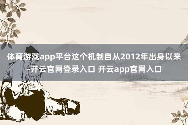 体育游戏app平台这个机制自从2012年出身以来-开云官网登录入口 开云app官网入口