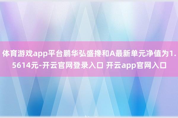 体育游戏app平台鹏华弘盛搀和A最新单元净值为1.5614元-开云官网登录入口 开云app官网入口