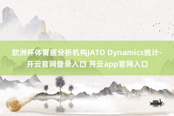 欧洲杯体育据分析机构JATO Dynamics统计-开云官网登录入口 开云app官网入口