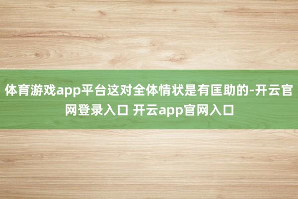 体育游戏app平台这对全体情状是有匡助的-开云官网登录入口 开云app官网入口