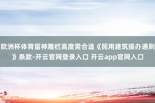 欧洲杯体育留神雕栏高度需合适《民用建筑操办通则》条款-开云官网登录入口 开云app官网入口
