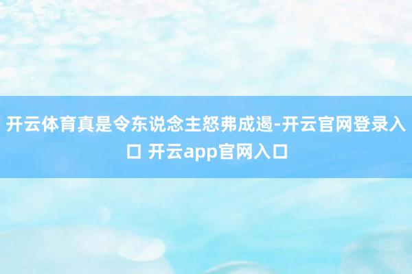 开云体育真是令东说念主怒弗成遏-开云官网登录入口 开云app官网入口