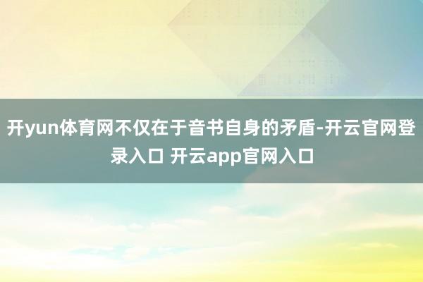 开yun体育网不仅在于音书自身的矛盾-开云官网登录入口 开云app官网入口