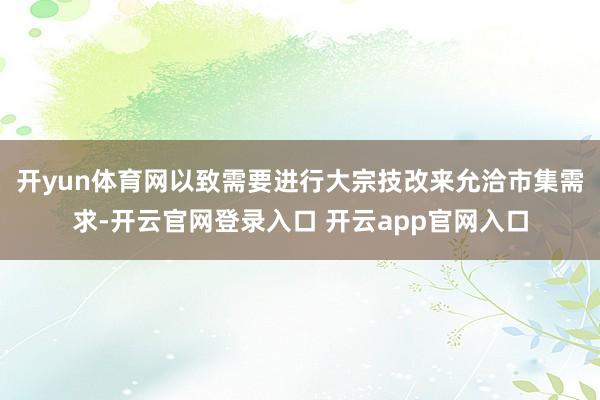 开yun体育网以致需要进行大宗技改来允洽市集需求-开云官网登录入口 开云app官网入口
