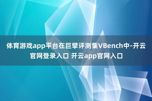 体育游戏app平台在巨擘评测集VBench中-开云官网登录入口 开云app官网入口