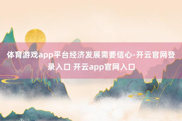 体育游戏app平台　　经济发展需要信心-开云官网登录入口 开云app官网入口