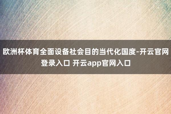欧洲杯体育全面设备社会目的当代化国度-开云官网登录入口 开云app官网入口