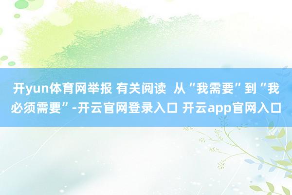 开yun体育网举报 有关阅读  从“我需要”到“我必须需要”-开云官网登录入口 开云app官网入口