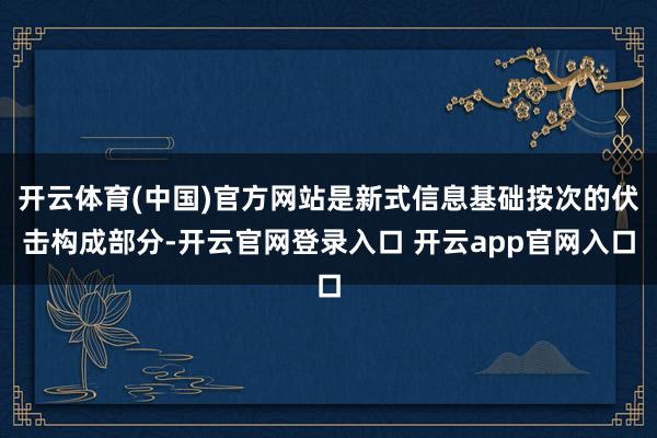 开云体育(中国)官方网站是新式信息基础按次的伏击构成部分-开云官网登录入口 开云app官网入口