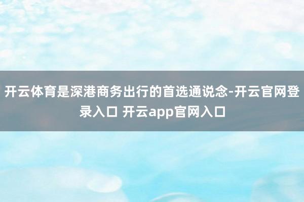 开云体育是深港商务出行的首选通说念-开云官网登录入口 开云app官网入口