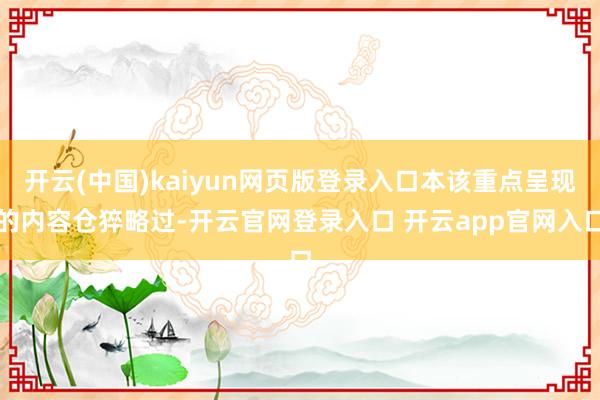 开云(中国)kaiyun网页版登录入口本该重点呈现的内容仓猝略过-开云官网登录入口 开云app官网入口