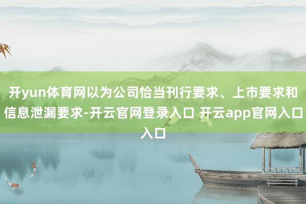 开yun体育网以为公司恰当刊行要求、上市要求和信息泄漏要求-开云官网登录入口 开云app官网入口